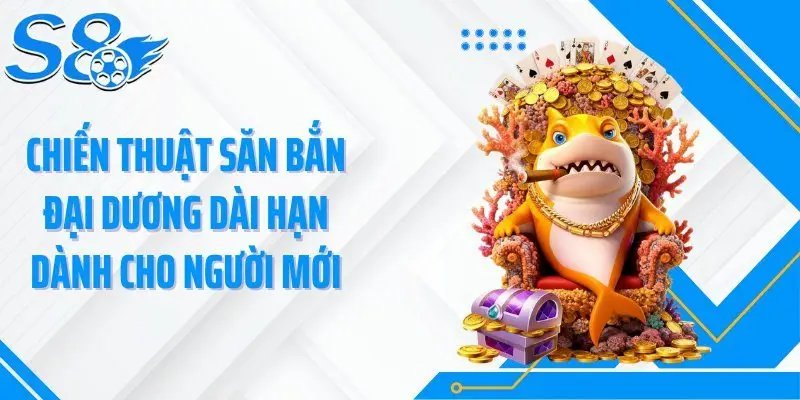 Chiến thuật săn bắn đại dương dài hạn dành cho người mới