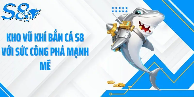Kho vũ khí bắn cá S8 với sức công phá mạnh mẽ
