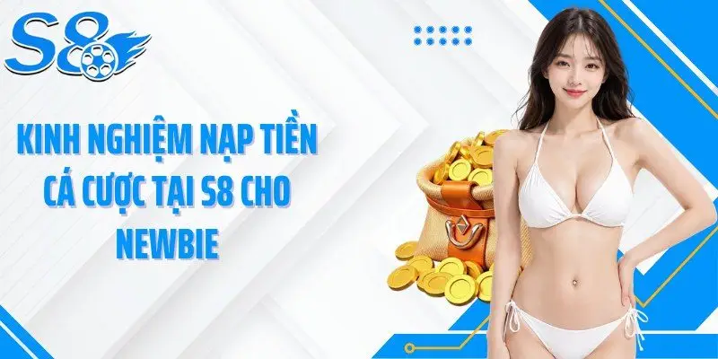 Kinh nghiệm nạp tiền cá cược tại S8 cho newbie