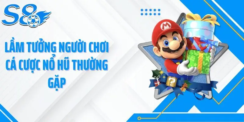 Lầm tưởng người chơi cá cược nổ hũ thường gặp